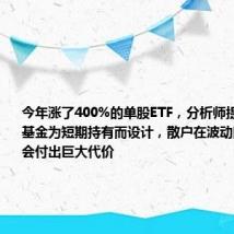 今年涨了400%的单股ETF,分析师提醒:这些基金为短期持有而设计,散户在波动陷阱中可能会付出巨大代价