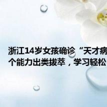 浙江14岁女孩确诊“天才病”,多个能力出类拔萃,学习轻松