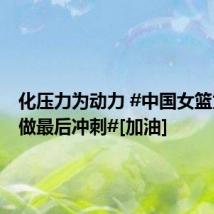 化压力为动力 #中国女篮为奥运做最后冲刺#[加油]