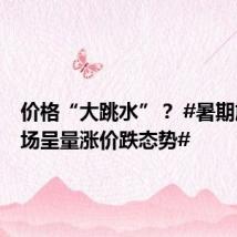 价格“大跳水”? #暑期旅游市场呈量涨价跌态势#