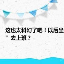 这也太科幻了吧!以后坐“飞碟”去上班?
