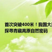 首次突破400米!我国大湖钻探探寻青藏高原自然密码