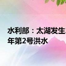水利部:太湖发生2024年第2号洪水