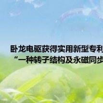 卧龙电驱获得实用新型专利授权:“一种转子结构及永磁同步电机”