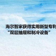 海尔智家获得实用新型专利授权:“双层抽屉和制冷设备”