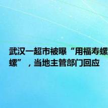 武汉一超市被曝“用福寿螺冒充田螺”,当地主管部门回应