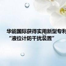 华能国际获得实用新型专利授权:“液位计防干扰装置”