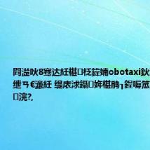 閰濋吙8骞达紝椹柉鍏婻obotaxi鈥滀复闂ㄨ烦绁ㄢ€濓紝 缇庡浗鑷姩椹鹃┒鍟嗕笟鍖栬繘绋嬪浣?,