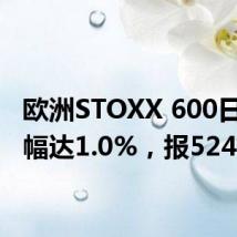 欧洲STOXX 600日内涨幅达1.0%，报524.70点
