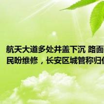 航天大道多处井盖下沉 路面损坏 市民盼维修,长安区城管称归住建管