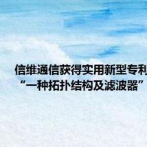 信维通信获得实用新型专利授权:“一种拓扑结构及滤波器”