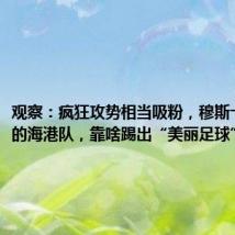 观察:疯狂攻势相当吸粉,穆斯卡特治下的海港队,靠啥踢出“美丽足球”?