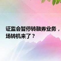 证监会暂停转融券业务,A股市场转机来了?