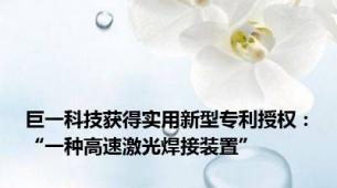 巨一科技获得实用新型专利授权：“一种高速激光焊接装置”
