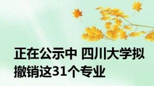 正在公示中 四川大学拟撤销这31个专业