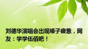 刘德华演唱会出现嗓子疲惫，网友：学学伍佰吧！