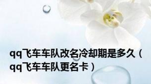 qq飞车车队改名冷却期是多久（qq飞车车队更名卡）