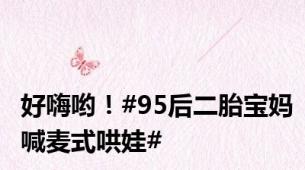 好嗨哟！#95后二胎宝妈喊麦式哄娃#