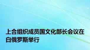 上合组织成员国文化部长会议在白俄罗斯举行