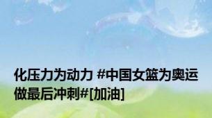 化压力为动力 #中国女篮为奥运做最后冲刺#[加油]