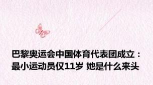 巴黎奥运会中国体育代表团成立：最小运动员仅11岁 她是什么来头