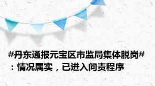 #丹东通报元宝区市监局集体脱岗#：情况属实，已进入问责程序