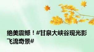 绝美震撼！#甘泉大峡谷现光影飞流奇景#