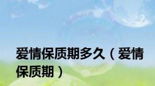 爱情保质期多久（爱情保质期）