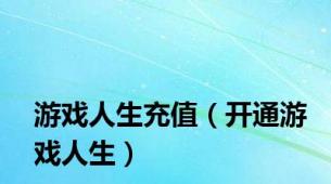 游戏人生充值（开通游戏人生）