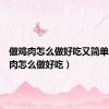 做鸡肉怎么做好吃又简单（做鸡肉怎么做好吃）