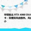 华硕推出 RTX 4060 DUAL V3 显卡：双槽双风扇散热、风扇尺寸减小