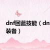 dnf回蓝技能（dnf回蓝装备）