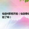 仙剑4即将开拍（仙剑奇侠传4开拍了吗）