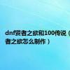 dnf贤者之欲和100传说（dnf贤者之欲怎么制作）