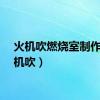 火机吹燃烧室制作（火机吹）