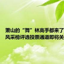 萧山的“舞”林高手都来了！线上风采榜评选投票通道即将关闭