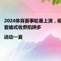 2024体育赛事轮番上演，视频会员套娃式收费陷阱多|运动一夏