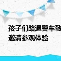 孩子们路遇警车敬礼被邀请参观体验