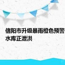 信阳市升级暴雨橙色预警,两个水库正泄洪