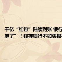 千亿“红包”陆续到账 银行股“赢麻了”!钱存银行不如买银行股