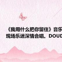 《我用什么把你留住》音乐响起，现场乐迷深情合唱。DOUDOU