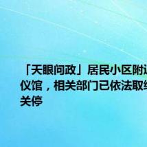 「天眼问政」居民小区附近私开殡仪馆,相关部门已依法取缔,勒令关停