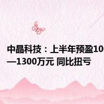 中晶科技:上半年预盈1000万元—1300万元 同比扭亏