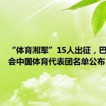 “体育湘军”15人出征,巴黎奥运会中国体育代表团名单公布