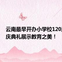 云南最早开办小学校120周年校庆典礼展示教育之美!