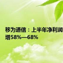 移为通信:上半年净利润同比预增58%—68%