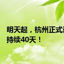 明天起，杭州正式进入！持续40天！