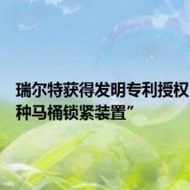 瑞尔特获得发明专利授权:“一种马桶锁紧装置”