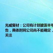 光威复材:公司有计划披露半年度业绩预告,具体时间公司尚不能确定,后期敬请关注