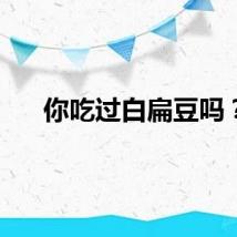 你吃过白扁豆吗？